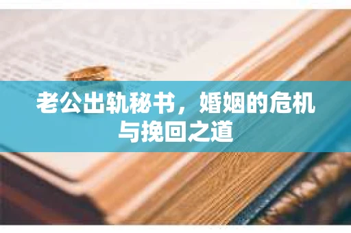 老公出轨秘书，婚姻的危机与挽回之道