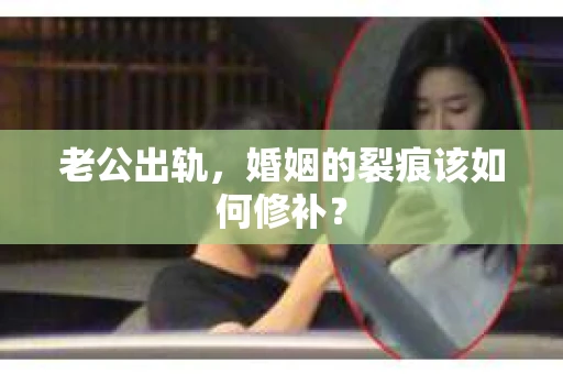 老公出轨，婚姻的裂痕该如何修补？