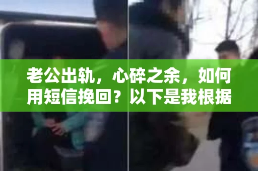 老公出轨，心碎之余，如何用短信挽回？以下是我根据实际情况整理的一些短信内容，希望能给你带来一些启发。