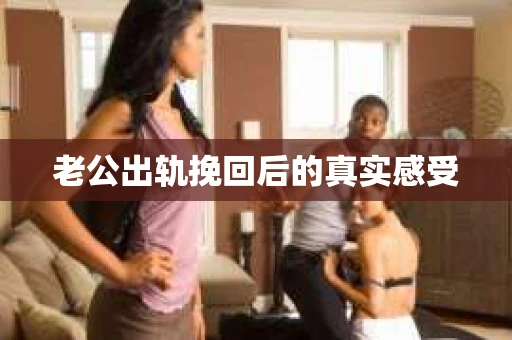 老公出轨挽回后的真实感受