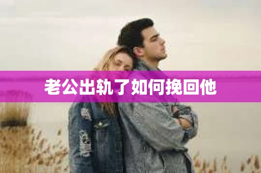 老公出轨了如何挽回他