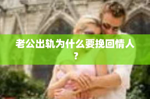 老公出轨为什么要挽回情人？