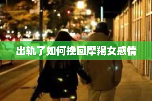 出轨了如何挽回摩羯女感情
