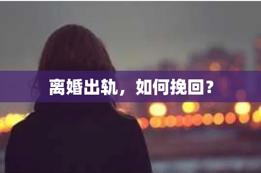 离婚出轨，如何挽回？