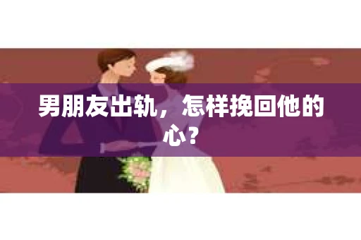 男朋友出轨，怎样挽回他的心？