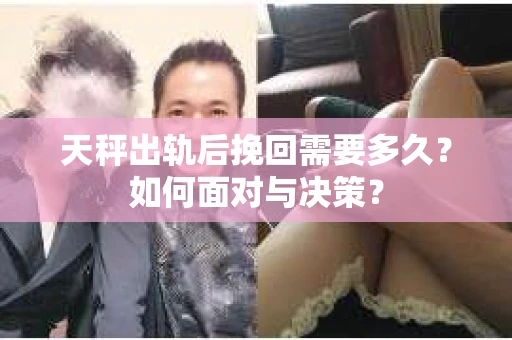 天秤出轨后挽回需要多久？如何面对与决策？