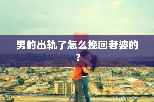 男的出轨了怎么挽回老婆的？