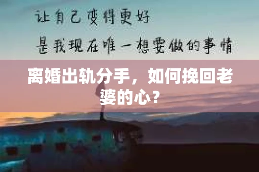 离婚出轨分手，如何挽回老婆的心？