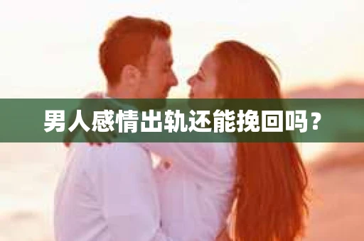 男人感情出轨还能挽回吗？