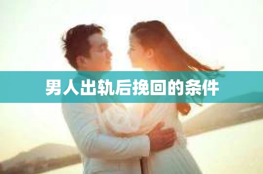 男人出轨后挽回的条件