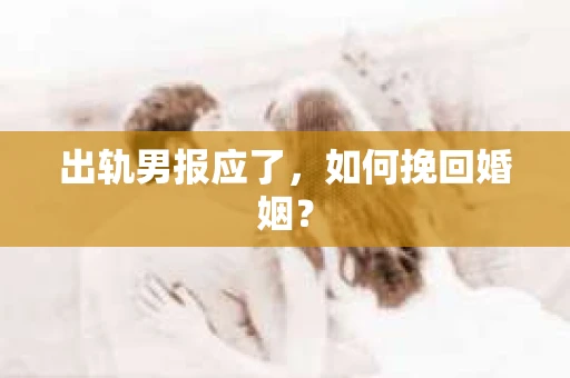 出轨男报应了，如何挽回婚姻？