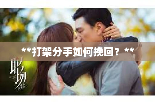 **打架分手如何挽回？**