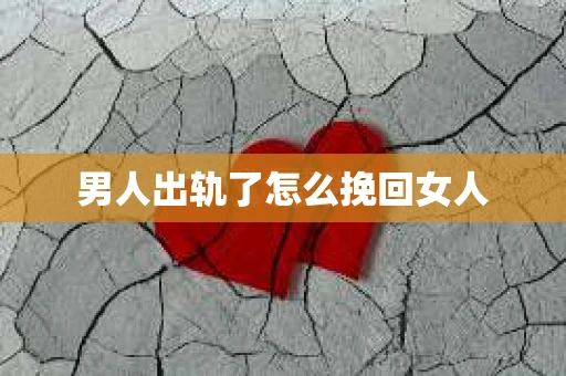 男人出轨了怎么挽回女人