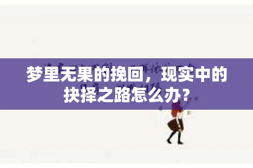 梦里无果的挽回，现实中的抉择之路怎么办？