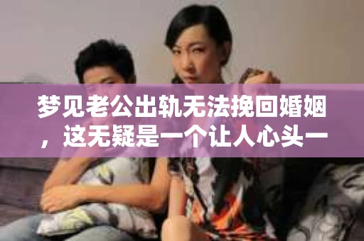 梦见老公出轨无法挽回婚姻，这无疑是一个让人心头一紧的梦境。在现实生活中，婚姻问题一直是人们关注的焦点，而梦境中的出轨，更是让人心生疑虑。那么，这样的梦境究竟预示着什么？我们又该如何面对呢？今天，就让我们一起来探讨一下这个话题。