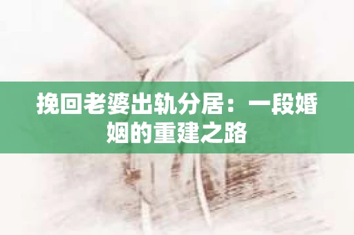 挽回老婆出轨分居：一段婚姻的重建之路