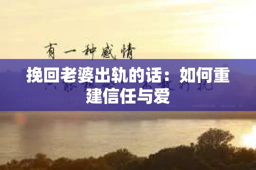 挽回老婆出轨的话：如何重建信任与爱
