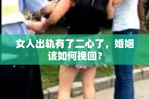 女人出轨有了二心了，婚姻该如何挽回？