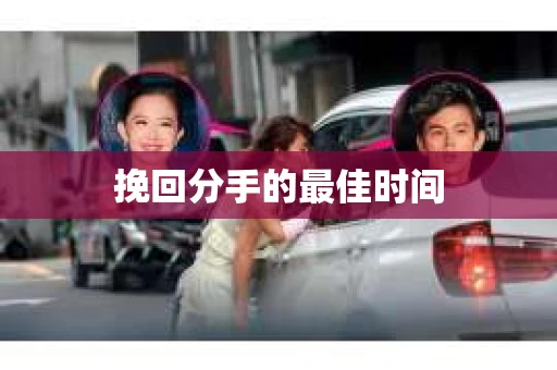 挽回分手的最佳时间