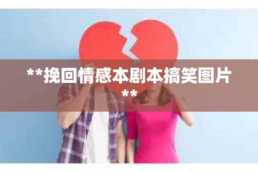 **挽回情感本剧本搞笑图片**