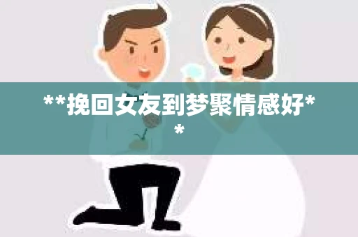 **挽回女友到梦聚情感好**