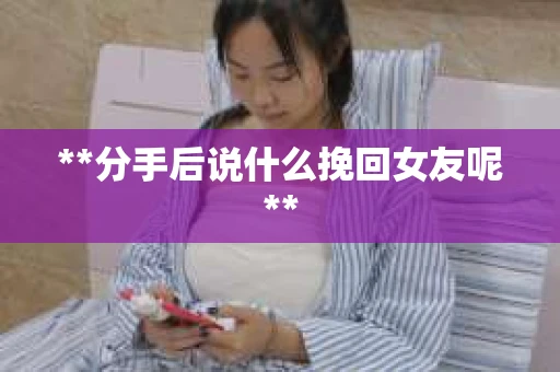 **分手后说什么挽回女友呢**