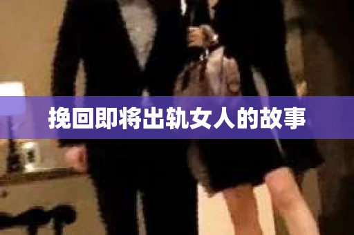 挽回即将出轨女人的故事