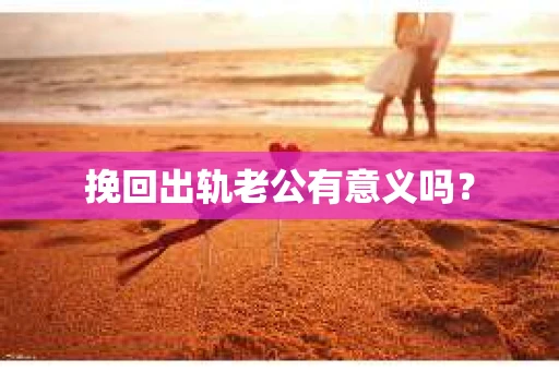 挽回出轨老公有意义吗？