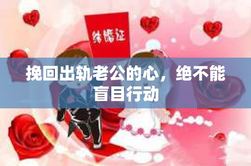 挽回出轨老公的心，绝不能盲目行动