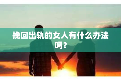 挽回出轨的女人有什么办法吗？