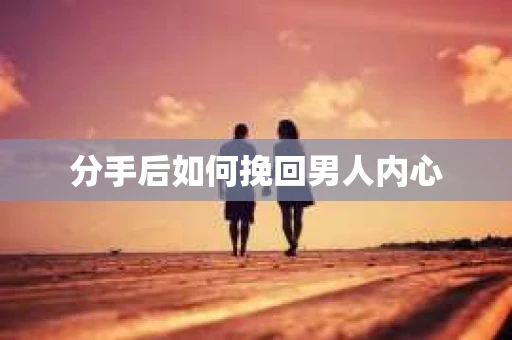 分手后如何挽回男人内心