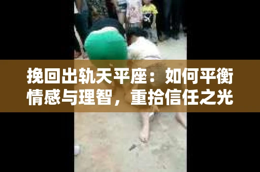 挽回出轨天平座：如何平衡情感与理智，重拾信任之光