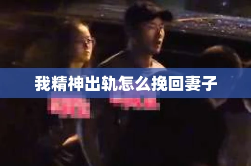我精神出轨怎么挽回妻子