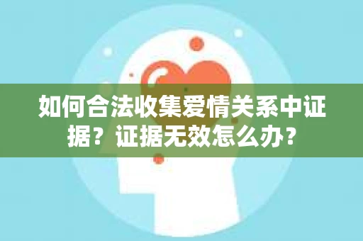 如何合法收集爱情关系中证据？证据无效怎么办？