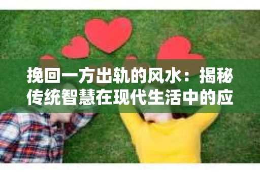 挽回一方出轨的风水：揭秘传统智慧在现代生活中的应用