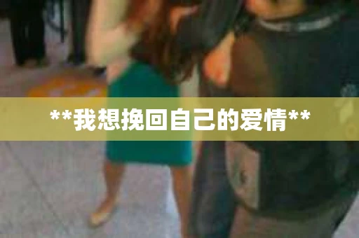 **我想挽回自己的爱情**