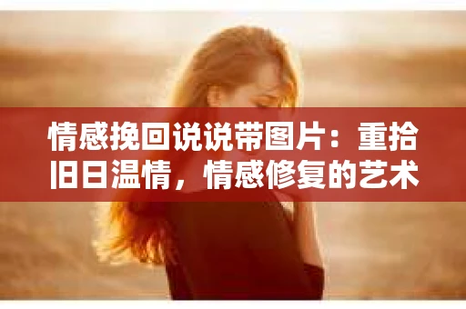情感挽回说说带图片：重拾旧日温情，情感修复的艺术