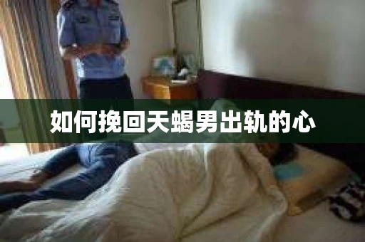 如何挽回天蝎男出轨的心