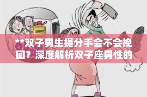 **双子男生提分手会不会挽回？深度解析双子座男性的情感决策**