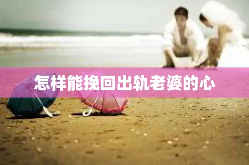 怎样能挽回出轨老婆的心