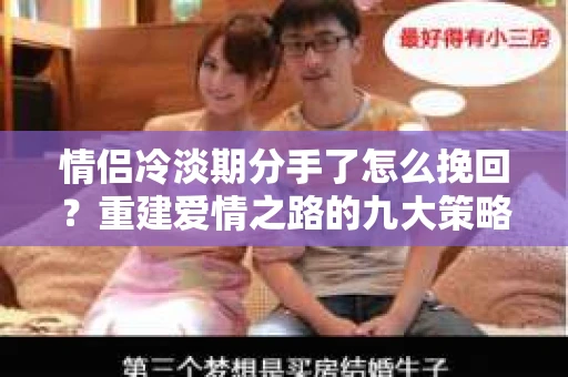 情侣冷淡期分手了怎么挽回？重建爱情之路的九大策略
