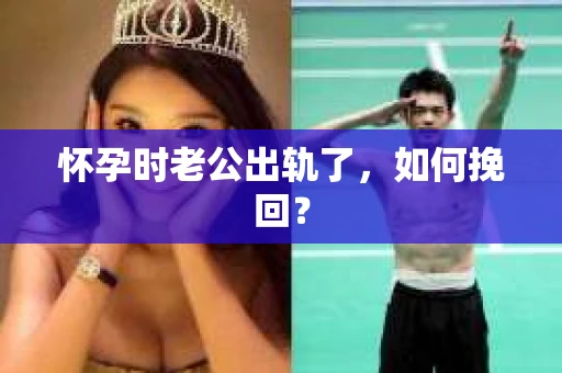 怀孕时老公出轨了，如何挽回？