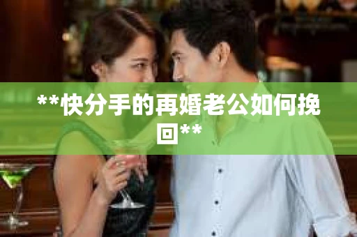 **快分手的再婚老公如何挽回**