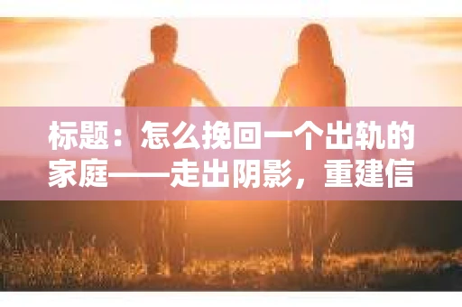标题：怎么挽回一个出轨的家庭——走出阴影，重建信任之路