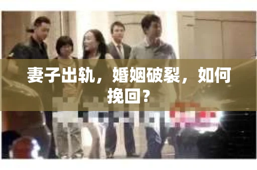 妻子出轨，婚姻破裂，如何挽回？