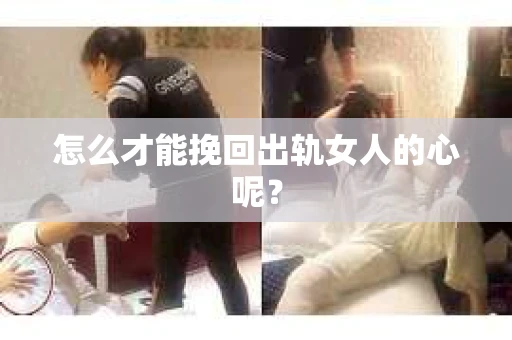 怎么才能挽回出轨女人的心呢？