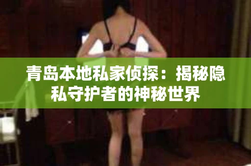 青岛本地私家侦探：揭秘隐私守护者的神秘世界