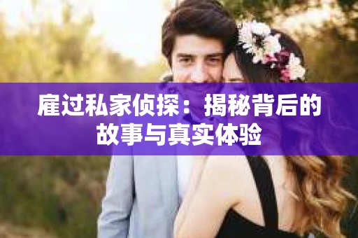 雇过私家侦探：揭秘背后的故事与真实体验