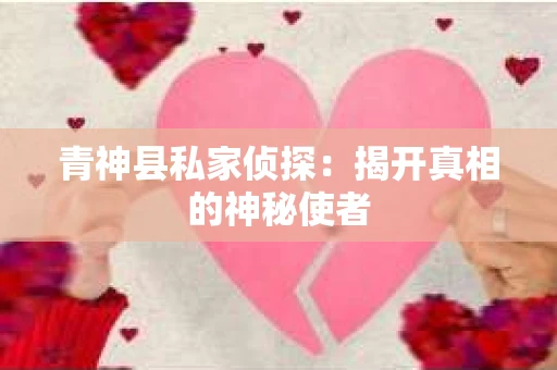 青神县私家侦探：揭开真相的神秘使者