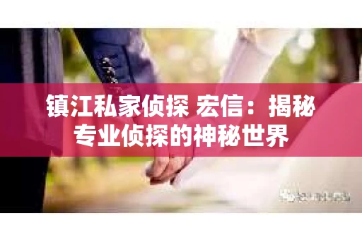 镇江私家侦探 宏信：揭秘专业侦探的神秘世界